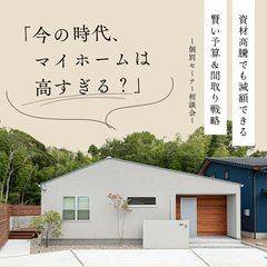 資材高騰でも減額できる、賢い予算＆間取り戦略【セミナー受付中】※託児手配可