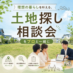 いい土地は“待ってくれない”！ だから今すぐ土地探し相談会